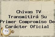 <b>Chivas TV</b> Transmitirá Su Primer Compromiso De Carácter Oficial