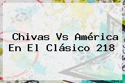 <b>Chivas Vs América</b> En El Clásico 218