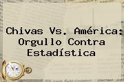 <b>Chivas Vs. América</b>: Orgullo Contra Estadística