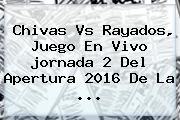 Chivas Vs Rayados, Juego En Vivo <b>jornada 2</b> Del Apertura 2016 De La ...