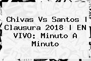<b>Chivas Vs Santos</b> | Clausura 2018 | EN VIVO: Minuto A Minuto