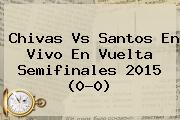 <b>Chivas Vs Santos</b> En Vivo En Vuelta Semifinales 2015 (0-0)