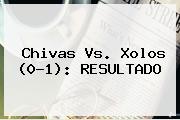 <b>Chivas Vs</b>. <b>Xolos</b> (0-1): RESULTADO