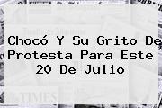 Chocó Y Su Grito De Protesta Para Este <b>20 De Julio</b>