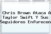 Chris Brown Ataca A <b>Taylor Swift</b> Y Sus Seguidores Enfurecen