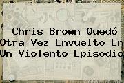 <b>Chris Brown</b> Quedó Otra Vez Envuelto En Un Violento Episodio