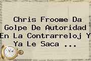 Chris <b>Froome</b> Da Golpe De Autoridad En La Contrarreloj Y Ya Le Saca ...