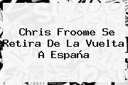 Ver chris froome se retira de la vuelta a espana Chris Froome Se Retira De La <b>Vuelta A España</b>