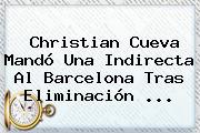 Christian Cueva Mandó Una Indirecta Al Barcelona Tras Eliminación ...