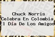 <b>Chuck Norris</b> Celebra En Colombia El Día De Los Amigos