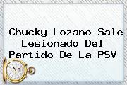 <b>Chucky Lozano</b> Sale Lesionado Del Partido De La PSV