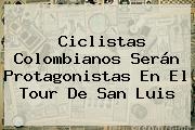 Ciclistas Colombianos Serán Protagonistas En El <b>Tour De San Luis</b>