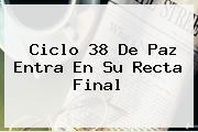 Ciclo <b>38</b> De Paz Entra En Su Recta Final