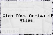 Cien Años Arriba El <b>Atlas</b>