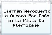 Cierran Aeropuerto La Aurora Por Daño En La Pista De Aterrizaje