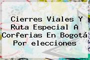 Cierres Viales Y Ruta Especial A Corferias En Bogotá Por <b>elecciones</b>