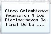 Cinco Colombianos Avanzaron A Los Dieciseisavos De Final De La ...