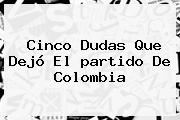 Cinco Dudas Que Dejó El <b>partido De Colombia</b>