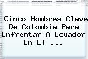 Cinco Hombres Clave De <b>Colombia</b> Para Enfrentar A Ecuador En El ...