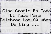 <b>Cine Gratis</b> En Todo El País Para Celebrar Los 90 Años De Cine ...