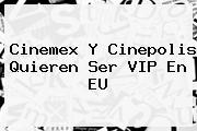 Cinemex Y <b>Cinepolis</b> Quieren Ser VIP En EU