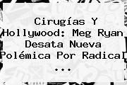 Cirugías Y Hollywood: <b>Meg Ryan</b> Desata Nueva Polémica Por Radical <b>...</b>