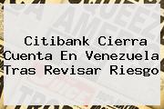 <b>Citibank</b> Cierra Cuenta En Venezuela Tras Revisar Riesgo