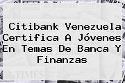 <b>Citibank</b> Venezuela Certifica A Jóvenes En Temas De Banca Y Finanzas
