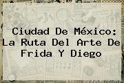 Ciudad De México: La Ruta Del Arte De <b>Frida</b> Y Diego