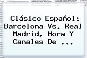 Clásico Español: <b>Barcelona Vs</b>. <b>Real Madrid</b>, Hora Y Canales De ...