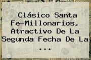 Clásico <b>Santa Fe</b>-Millonarios, Atractivo De La Segunda Fecha De La <b>...</b>