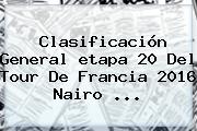 Clasificación General <b>etapa 20</b> Del <b>Tour De Francia 2016</b> Nairo ...