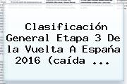 Clasificación General Etapa 3 De La <b>Vuelta</b> A <b>España 2016</b> (caída ...