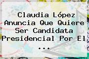 <b>Claudia López</b> Anuncia Que Quiere Ser Candidata Presidencial Por El ...