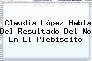 <b>Claudia López</b> Habla Del Resultado Del No En El Plebiscito