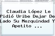 Claudia López Le Pidió Uribe Dejar De Lado Su Mezquindad Y Apetito ...