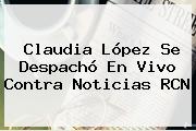 <b>Claudia López</b> Se Despachó En Vivo Contra Noticias RCN