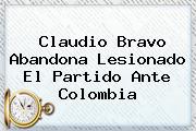 <b>Claudio Bravo</b> Abandona Lesionado El Partido Ante Colombia
