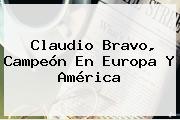 <b>Claudio Bravo</b>, Campeón En Europa Y América