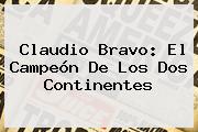<b>Claudio Bravo</b>: El Campeón De Los Dos Continentes