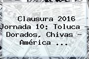 Clausura <b>2016</b> Jornada 10: Toluca - Dorados, <b>Chivas</b> - <b>América</b> <b>...</b>