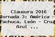 Clausura 2016 <b>Jornada 3</b>: América - Pachuca, León - Cruz Azul <b>...</b>