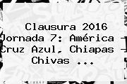 <b>Clausura 2016</b> Jornada 7: América - Cruz Azul, Chiapas - Chivas <b>...</b>