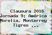Clausura <b>2016</b> Jornada 9: América - Morelia, Monterrey - Tigres <b>...</b>