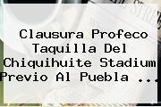 Clausura Profeco Taquilla Del Chiquihuite Stadium Previo Al <b>Puebla</b> <b>...</b>