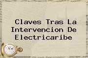 Claves Tras La Intervencion De <b>Electricaribe</b>