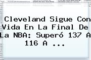 Cleveland Sigue Con Vida En La Final De La <b>NBA</b>: Superó 137 A 116 A ...