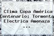 Clima <b>Copa América Centenario</b>: Tormenta Electrica Amenaza ...