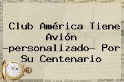 <b>Club América</b> Tiene Avión ?personalizado? Por Su Centenario