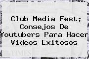 <i>Club Media Fest: Consejos De Youtubers Para Hacer Videos Exitosos</i>